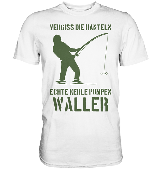 Vergiss die Hanteln echte Kerle pumpen Waller - Premium Shirt