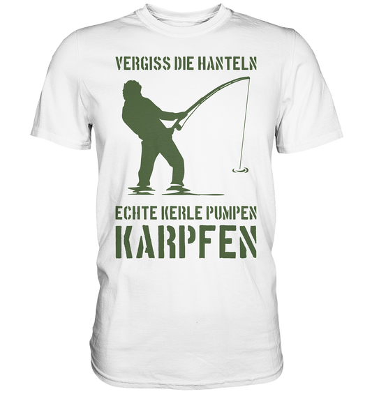 Vergiss die Hanteln echte Kerle pumpen Karpfen - Premium Shirt